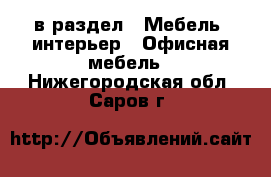  в раздел : Мебель, интерьер » Офисная мебель . Нижегородская обл.,Саров г.